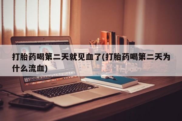 药流药货到付款打胎药喝第二天就见血了(打胎药喝第二天为什么流血)