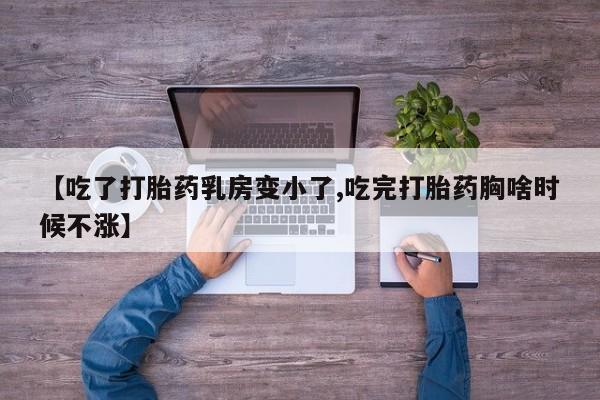 药流药货到付款【吃了打胎药乳房变小了,吃完打胎药胸啥时候不涨】