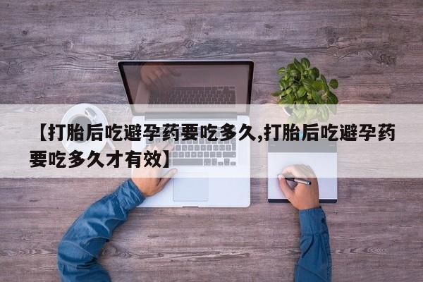 药流药货到付款【打胎后吃避孕药要吃多久,打胎后吃避孕药要吃多久才有效】