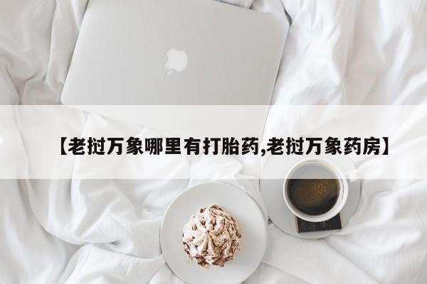 药流药货到付款【老挝万象哪里有打胎药,老挝万象药房】