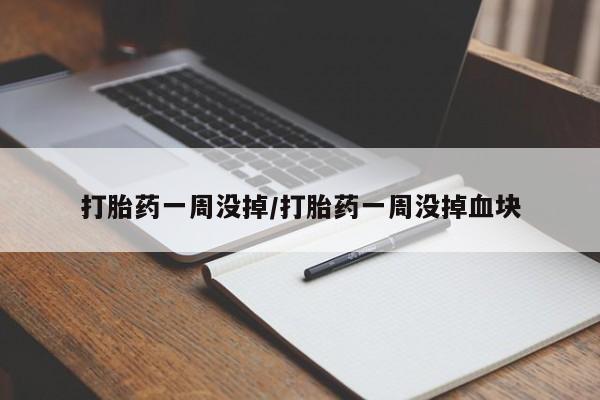 药流药货到付款打胎药一周没掉/打胎药一周没掉血块