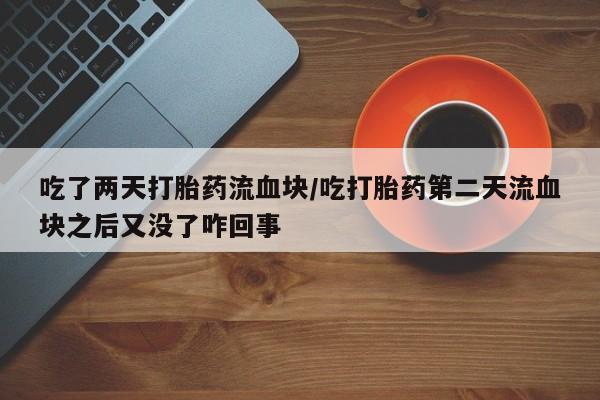 药流药货到付款吃了两天打胎药流血块/吃打胎药第二天流血块之后又没了咋回事