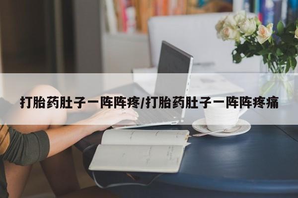 药流药货到付款打胎药肚子一阵阵疼/打胎药肚子一阵阵疼痛