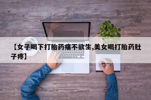 药流药货到付款【女子喝下打胎药痛不欲生,美女喝打胎药肚子疼】