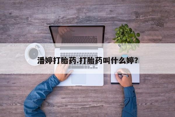 药流药货到付款潘婷打胎药.打胎药叫什么婷？
