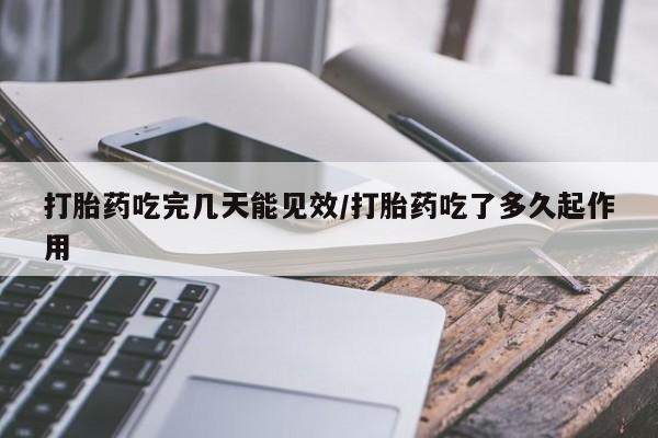 药流药货到付款打胎药吃完几天能见效/打胎药吃了多久起作用