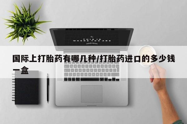 药流药货到付款国际上打胎药有哪几种/打胎药进口的多少钱一盒