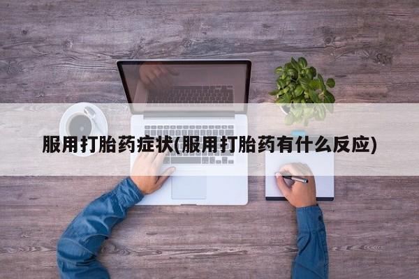 药流药货到付款服用打胎药症状(服用打胎药有什么反应)