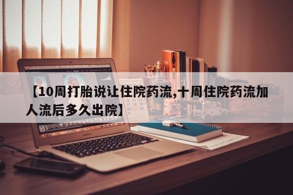 药流药货到付款【10周打胎说让住院药流,十周住院药流加人流后多久出院】