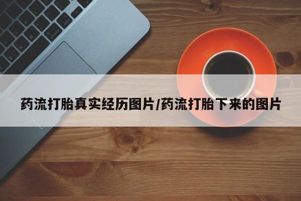 药流药货到付款药流打胎真实经历图片/药流打胎下来的图片