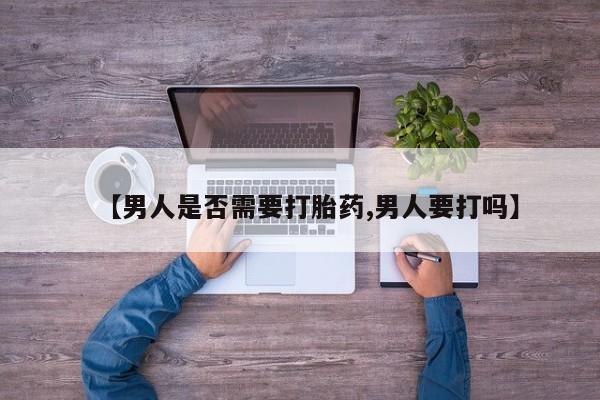 药流药货到付款【男人是否需要打胎药,男人要打吗】
